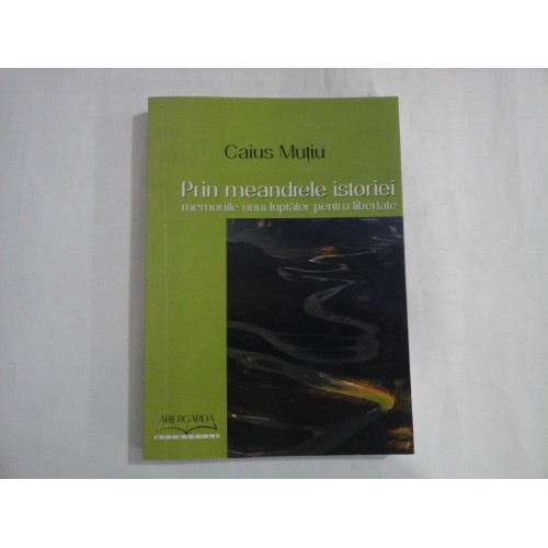 PRIN MEANDRELE ISTORIEI (AUTOGRAF SI DEDICATIE) - MEMORIILE UNUI LUPTATOR PENTRU LIBERTATE - CAIUS MUTIU PRIN MEANDRELE ISTORIEI (AUTOGRAF SI DEDICATIE) - MEMORIILE UNUI LUPTATOR PENTRU LIBERTATE - CAIUS MUTIU